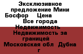 Эксклюзивное предложение Мини Босфор. › Цена ­ 67 000 - Все города Недвижимость » Недвижимость за границей   . Московская обл.,Дубна г.